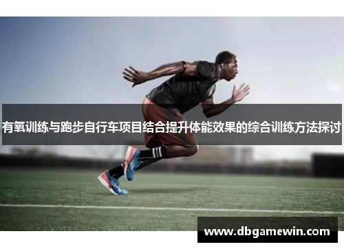 有氧训练与跑步自行车项目结合提升体能效果的综合训练方法探讨
