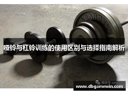哑铃与杠铃训练的使用区别与选择指南解析