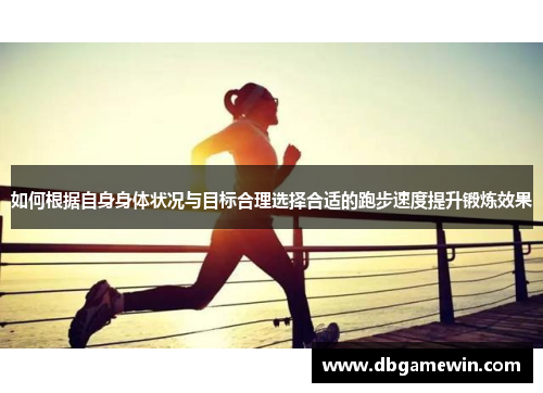 如何根据自身身体状况与目标合理选择合适的跑步速度提升锻炼效果